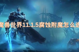 魔兽世界11.1.5腐蚀附魔怎么选[多图]