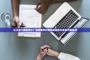 以太坊下跌到多少？深度解析价格影响因素与未来可能区间