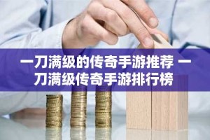 一刀满级的传奇手游推荐 一刀满级传奇手游排行榜