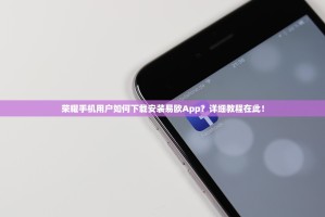 荣耀手机用户如何下载安装易欧App？详细教程在此！