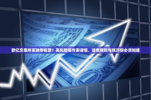 欧亿交易所买跌停股票？高风险操作需谨慎，这些规则与技巧你必须知道