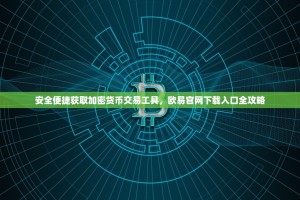 安全便捷获取加密货币交易工具，欧易官网下载入口全攻略