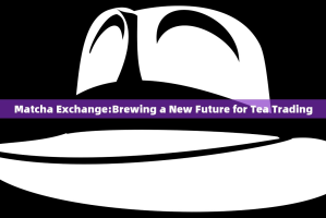 Matcha Exchange:Brewing a New Future for Tea Trading