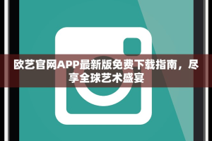 欧艺官网APP最新版免费下载指南，尽享全球艺术盛宴