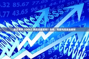 欧交易所（OKX）现在还能买吗？合规、风险与投资全解析