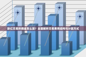 欧亿交易所佣金怎么算？全面解析交易费用结构与计算方式