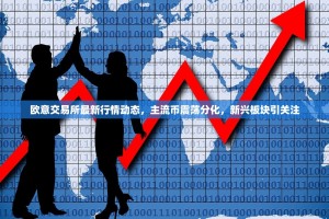 欧意交易所最新行情动态，主流币震荡分化，新兴板块引关注