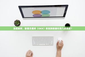 深度解析，欧易交易所（OKX）的涨跌数据究竟几点更新？