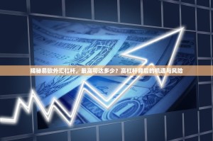 揭秘易欧外汇杠杆，最高可达多少？高杠杆背后的机遇与风险