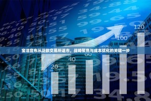 宝洁宣布从泛欧交易所退市，战略聚焦与成本优化的关键一步