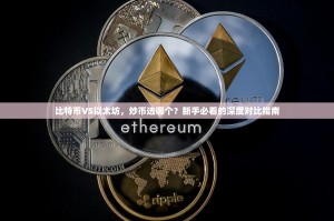 比特币VS以太坊，炒币选哪个？新手必看的深度对比指南