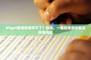 Bitget邀请码填写不了？别急，一篇指南帮你解决所有问题