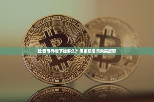 比特币行情下线多久？历史规律与未来展望