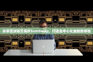 抹茶区块链交易所SumSwap，打造去中心化金融新体验