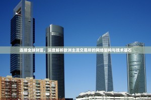 连接全球财富，深度解析欧洲主流交易所的网络架构与技术基石