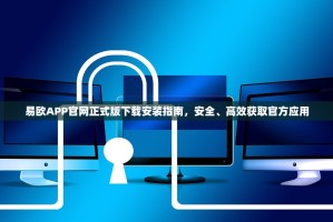 易欧APP官网正式版下载安装指南，安全、高效获取官方应用