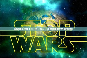 解码欧亿注册土六七五一38，一场数字迷雾下的理性审视