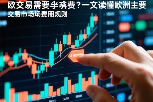 欧交易需要手续费吗？一文读懂欧洲主要交易市场的费用规则