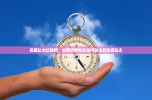 把握以太坊脉搏，全面指南教你如何关注其涨幅动态