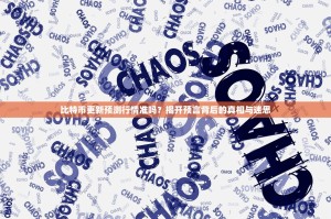 比特币更新预测行情准吗？揭开预言背后的真相与迷思