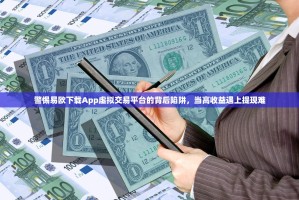 警惕易欧下载App虚拟交易平台的背后陷阱，当高收益遇上提现难