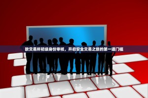 欧交易所初级身份审核，开启安全交易之旅的第一道门槛
