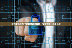 欧艺交易所APP地址查询全攻略，安全下载，远离风险