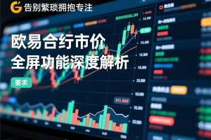告别繁琐，拥抱专注，欧易合约市价全屏功能深度解析