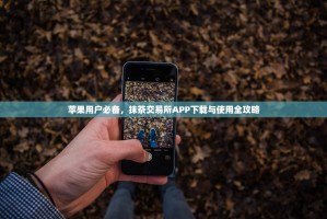苹果用户必备，抹茶交易所APP下载与使用全攻略