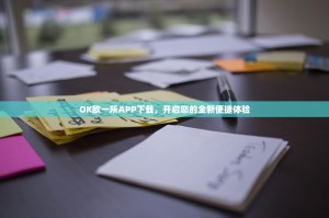 OK欧一所APP下载，开启您的全新便捷体验