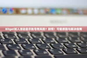 Bitget加入活动显示账号有风险？别慌！可能原因与解决指南