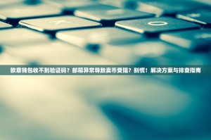 欧意钱包收不到验证码？邮箱异常导致卖币受阻？别慌！解决方案与排查指南