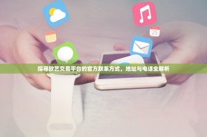 探寻欧艺交易平台的官方联系方式，地址与电话全解析