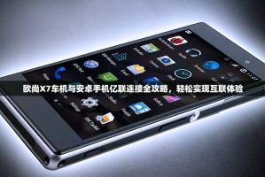 欧尚X7车机与安卓手机亿联连接全攻略，轻松实现互联体验