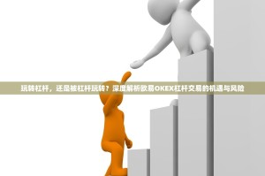 玩转杠杆，还是被杠杆玩转？深度解析欧易OKEX杠杆交易的机遇与风险