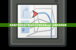 安卓用户如何安全下载OKX亿交易所交易app？中国区使用指南
