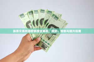 抹茶交易所提款额度全解析，规则、限制与提升指南