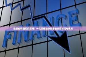 欧股也有盘后交易吗？一文读懂欧洲股市的交易时间与机制