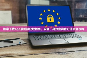 欧意下载app最新版获取指南，安全、高效查询官方信息全攻略