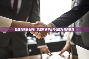 欧艺交易安全吗？深度解析平台可信度与用户保障