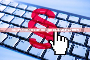 Bitget交易平台在全球排名如何？深度解析其市场地位与竞争力