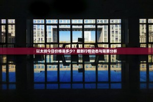 以太坊今日价格是多少？最新行情动态与简要分析