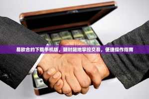 易欧合约下载手机版，随时随地掌控交易，便捷操作指南