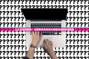 以太坊现货稳吗？深度解析影响其价格稳定性的关键因素