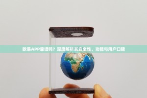 欧易APP靠谱吗？深度解析其安全性、功能与用户口碑