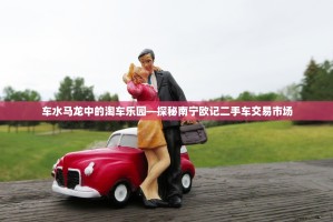 车水马龙中的淘车乐园—探秘南宁欧记二手车交易市场
