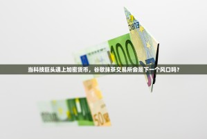 当科技巨头遇上加密货币，谷歌抹茶交易所会是下一个风口吗？