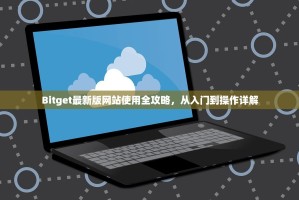 Bitget最新版网站使用全攻略，从入门到操作详解