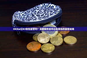 OKXw亿B3钱包监管吗？深度解析去中心化钱包的监管迷局
