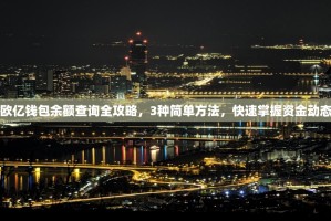 欧亿钱包余额查询全攻略，3种简单方法，快速掌握资金动态
